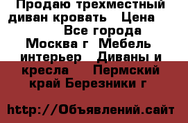 Продаю трехместный диван-кровать › Цена ­ 6 000 - Все города, Москва г. Мебель, интерьер » Диваны и кресла   . Пермский край,Березники г.